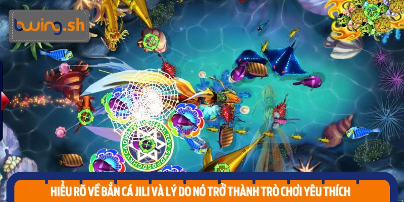 Hiểu rõ về Bắn Cá Jili và lý do nó trở thành trò chơi yêu thích